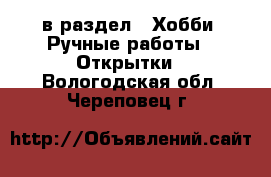  в раздел : Хобби. Ручные работы » Открытки . Вологодская обл.,Череповец г.